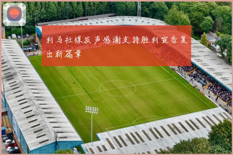 利马社媒发声感谢支持胜利宣告复出新篇章