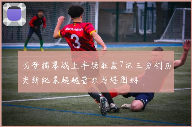 戈登揭幕战上半场狂轰7记三分创历史新纪录超越普尔与塔图姆