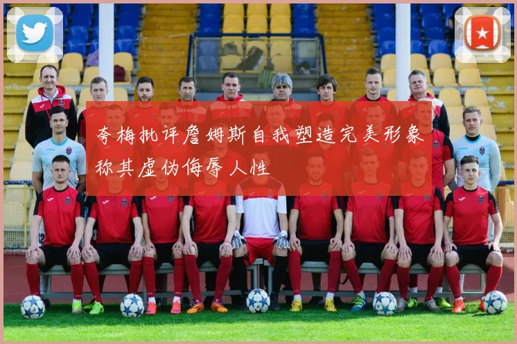 夸梅批评詹姆斯自我塑造完美形象称其虚伪侮辱人性