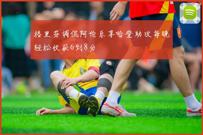 格里芬调侃阿伦乐享哈登助攻每晚轻松收获6到8分