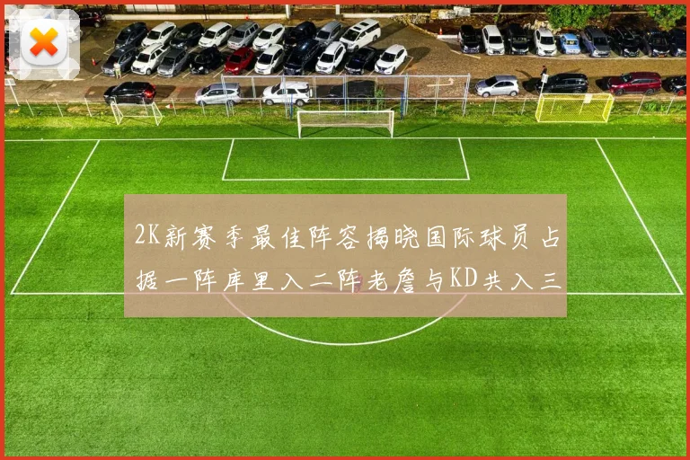 2K新赛季最佳阵容揭晓国际球员占据一阵库里入二阵老詹与KD共入三阵