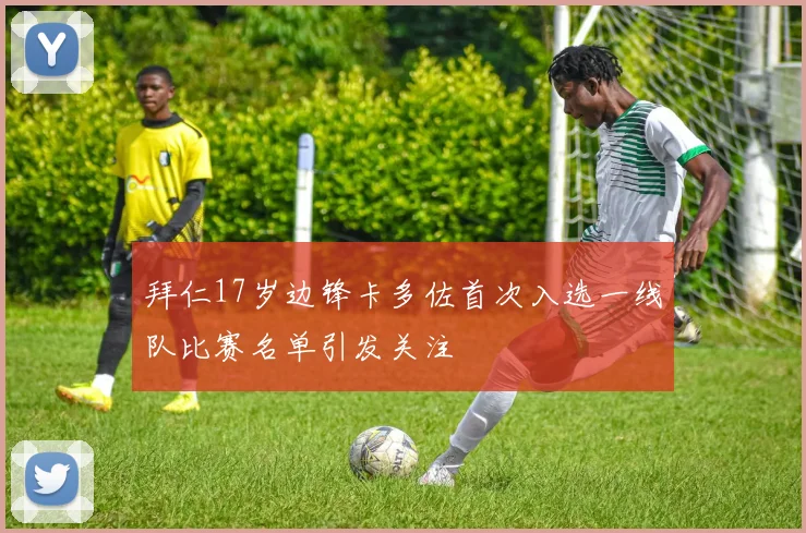 拜仁17岁边锋卡多佐首次入选一线队比赛名单引发关注