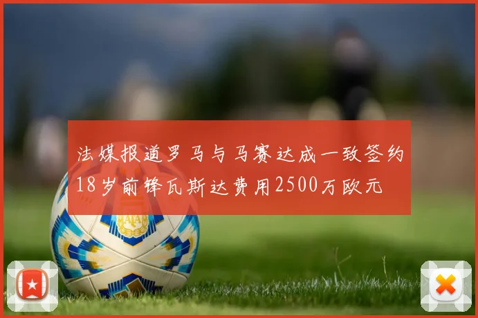 法媒报道罗马与马赛达成一致签约18岁前锋瓦斯达费用2500万欧元