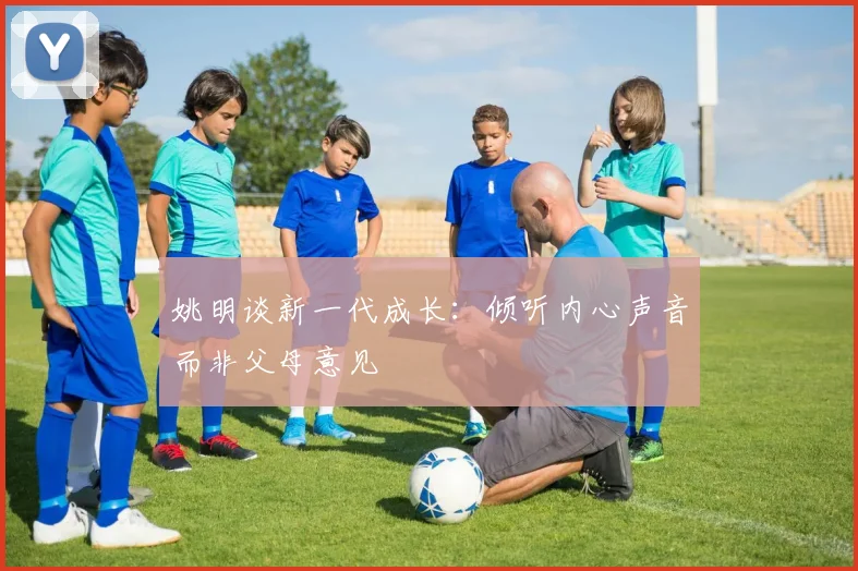 姚明谈新一代成长：倾听内心声音而非父母意见