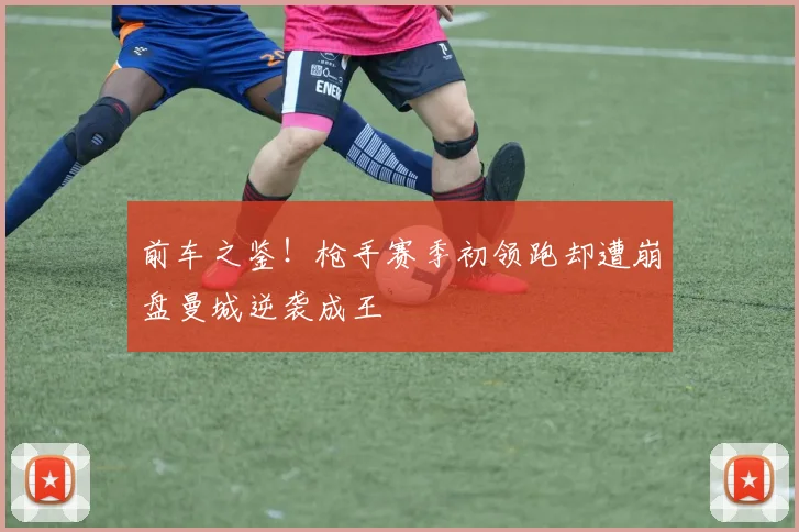 前车之鉴！枪手赛季初领跑却遭崩盘曼城逆袭成王