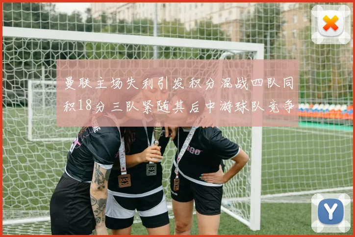 曼联主场失利引发积分混战四队同积18分三队紧随其后中游球队竞争激烈