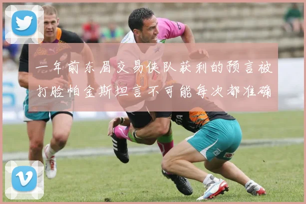 一年前东眉交易侠队获利的预言被打脸帕金斯坦言不可能每次都准确