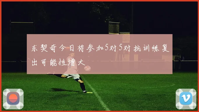 东契奇今日将参加5对5对抗训练复出可能性增大