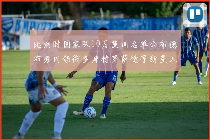 比利时国家队10月集训名单公布德布劳内领衔多库特罗萨德等新星入选