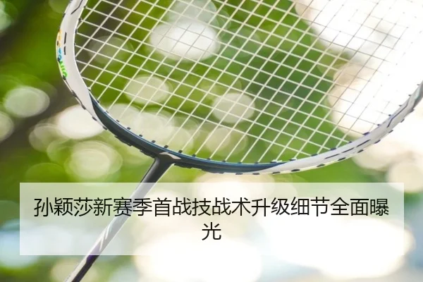 孙颖莎新赛季首战技战术升级细节全面曝光（Leyu）